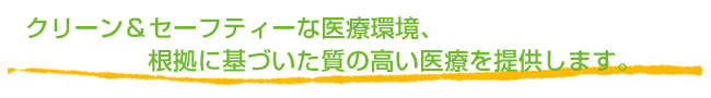 クリーン＆セーフティーな医療環境、根拠に基づいた質の高い医療を提供します。